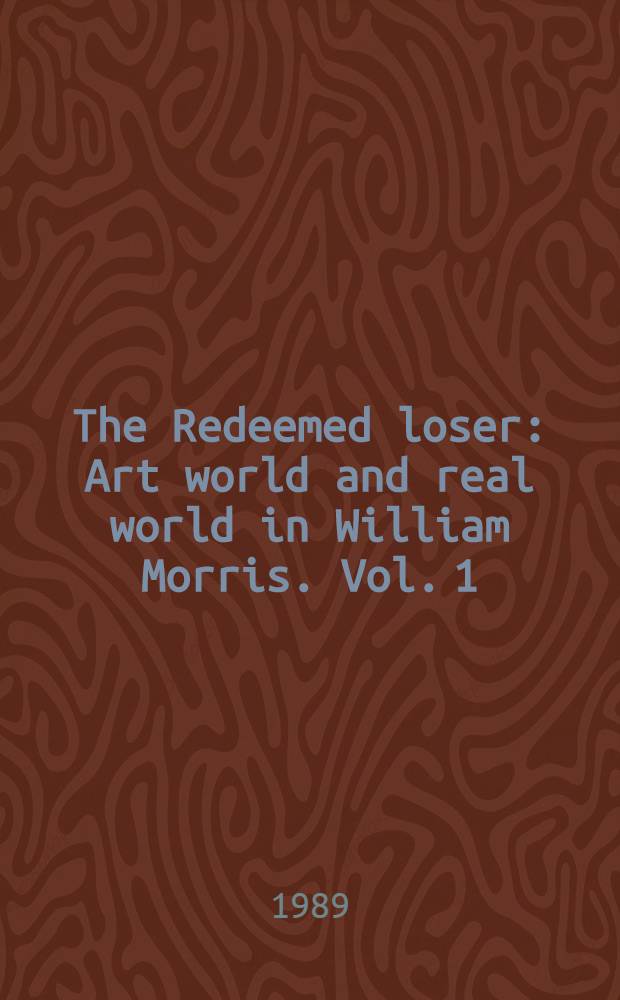 The Redeemed loser : Art world and real world in William Morris. Vol. 1