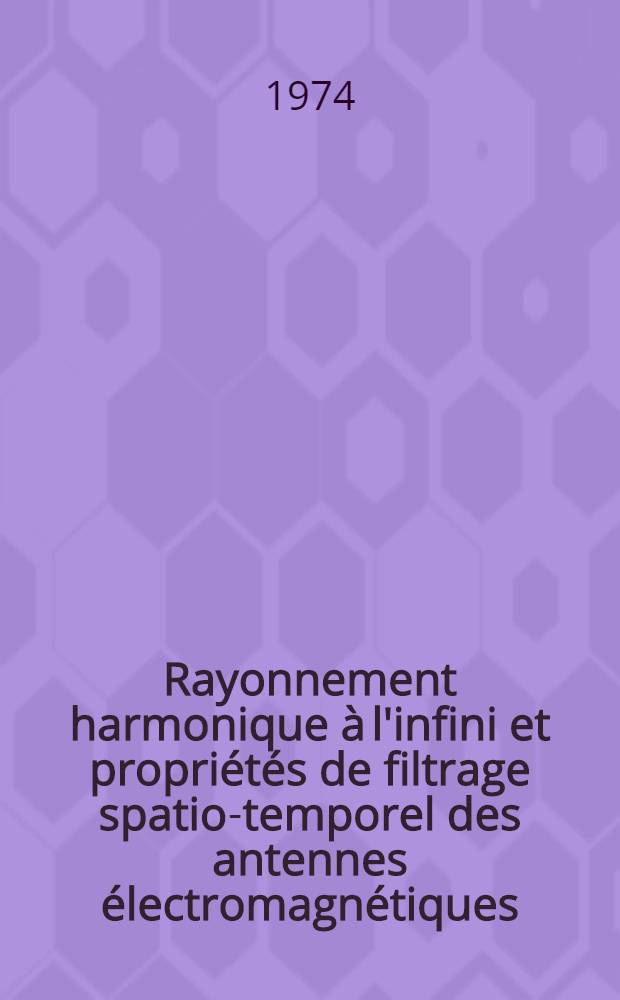 Rayonnement harmonique à l'infini et propriétés de filtrage spatio-temporel des antennes électromagnétiques : Thèse prés. à l'Univ. sci. & méd. et l'Inst. nat. polytechn. de Grenoble ..
