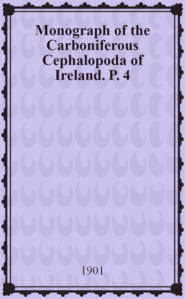 Monograph of the Carboniferous Cephalopoda of Ireland. P. 4 : Containing the families Solenocheilidae (Concluded) and Glyphioceratidae