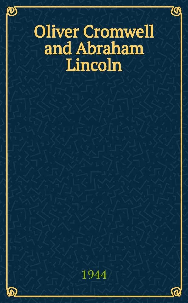 Oliver Cromwell and Abraham Lincoln : A comparison : A lecture delivered before the Royal society of literature on April 19th, 1944
