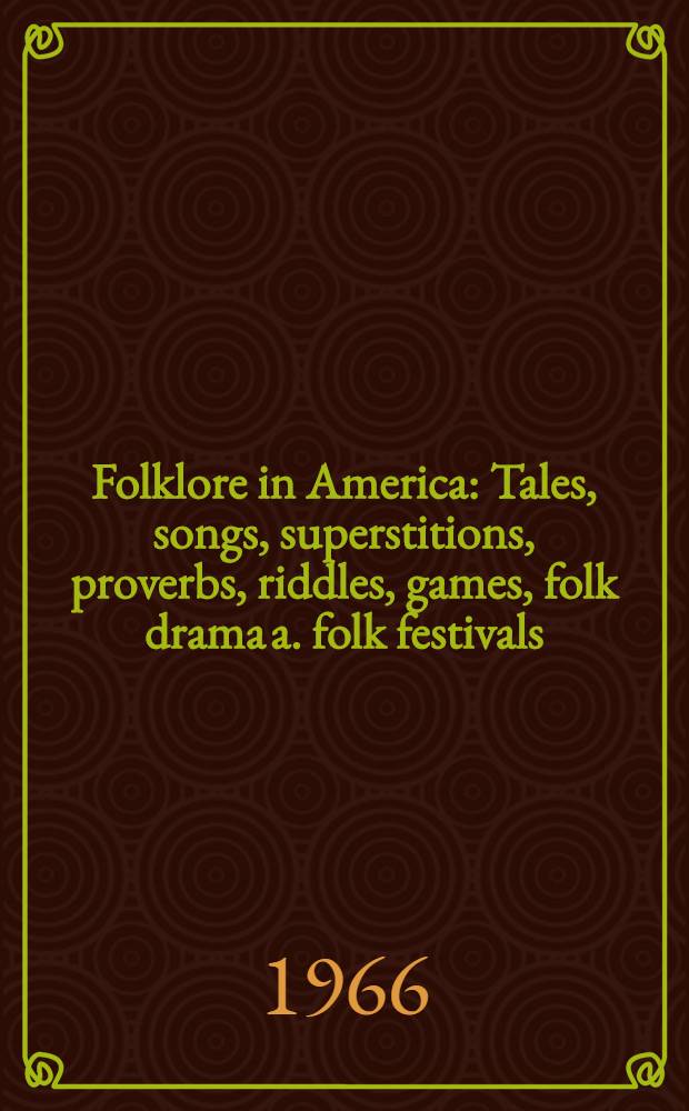 Folklore in America : Tales, songs, superstitions, proverbs, riddles, games, folk drama a. folk festivals