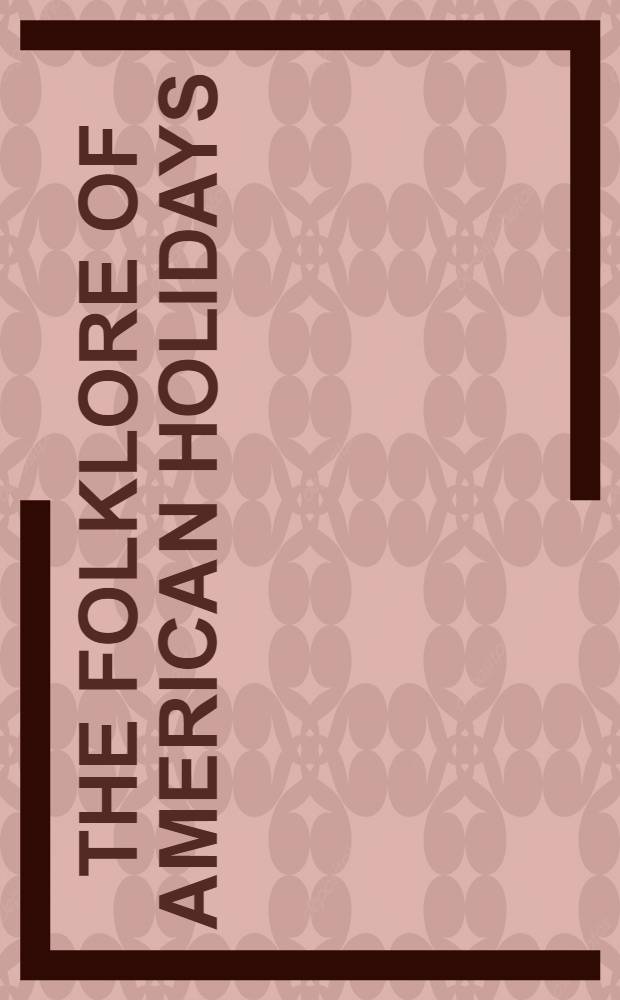 The folklore of American holidays : A comp. of more than 400 beliefs, legends, superstitions, proverbs, riddles, poems, songs, dances, games, plays, pageants, fairs, foods, and processions assoc. with over 100 Amer. calendar customs a. festivals
