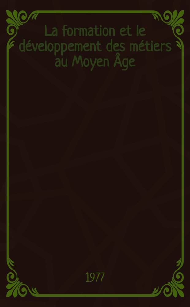 La formation et le d&eacute;veloppement des m&eacute;tiers au Moyen &Acirc;ge (V-e - XIV-e si&egrave;cles)
