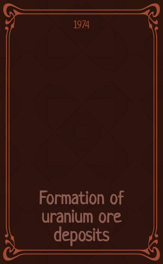 Formation of uranium ore deposits : Proceedings of a Symposium on the formation of uranium ore deposits, organized by the Intern. atomic energy agency and held in Athens, Greece, 6-10 May, 1974