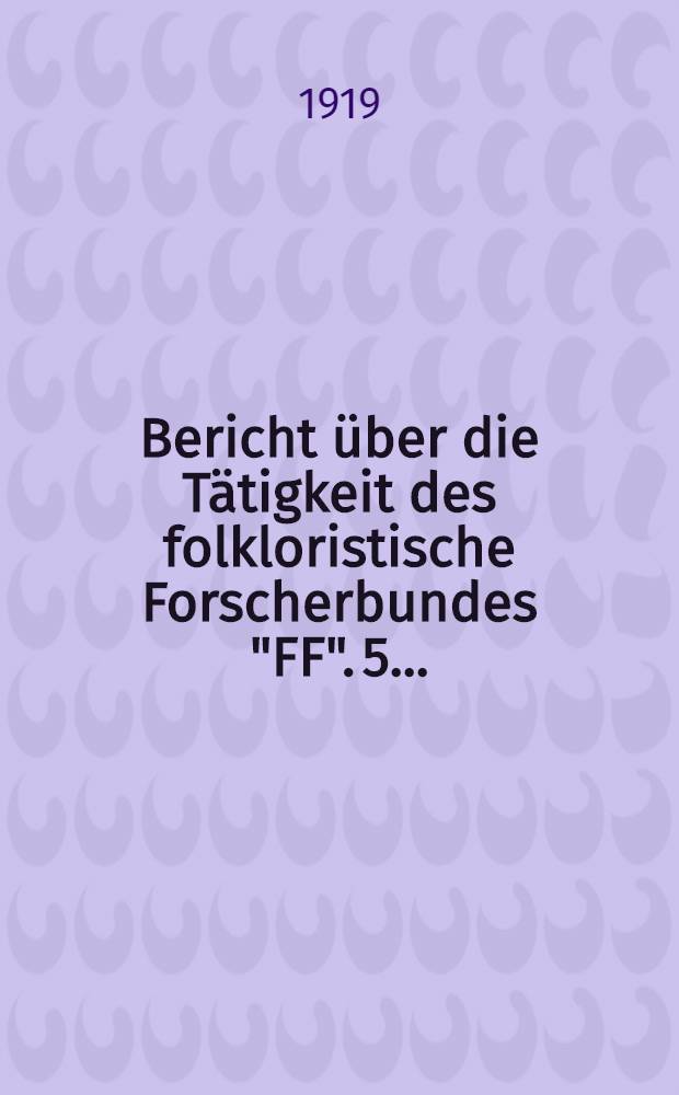 ... Bericht über die Tätigkeit des folkloristische Forscherbundes "FF". 5. ...