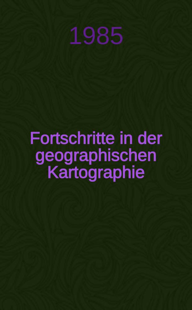 Fortschritte in der geographischen Kartographie : Festband anläßlich des IV. Geographenkongr. der DDR u. des 200 jährigen Bestehens der Geographisch-Kartographischen Anstalt in Gotha 1985