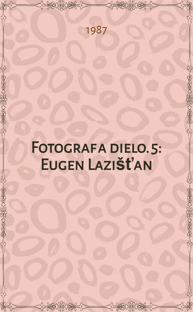 Fotograf a dielo. 5 : Eugen Lazi&scaron;ťan