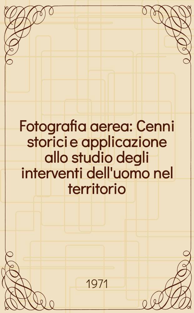 Fotografia aerea : Cenni storici e applicazione allo studio degli interventi dell'uomo nel territorio : Raccolta