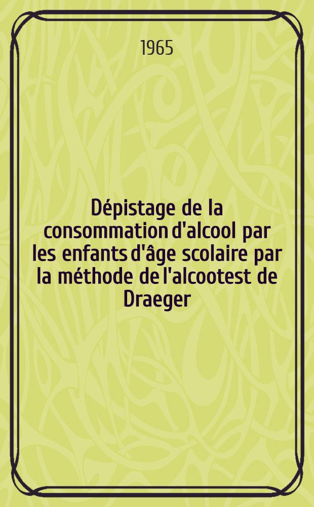 Dépistage de la consommation d'alcool par les enfants d'âge scolaire par la méthode de l'alcootest de Draeger : Thèse ..