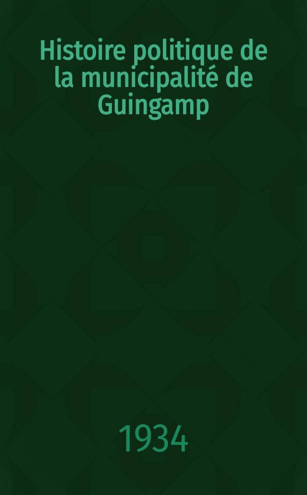 Histoire politique de la municipalité de Guingamp : De la révolte parlementaire de 1788 à l'organisation révolutionnaire de 1790-91