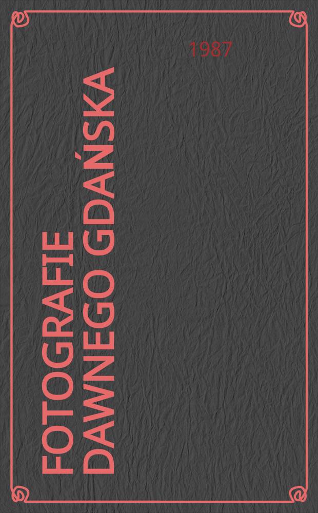 Fotografie dawnego Gdańska : Katalog zbiorów fot. Bibl. gdańskiej Polskiej akad. nauk. Cz. 1 : Fotografie sprzed 1945 r.