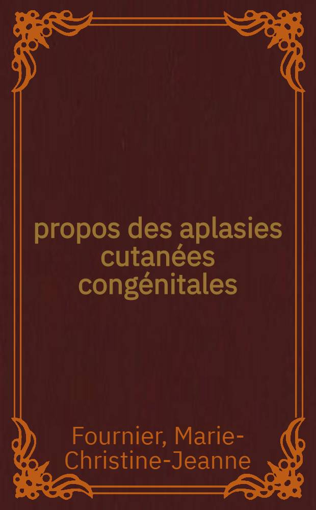 À propos des aplasies cutanées congénitales : Thèse ..