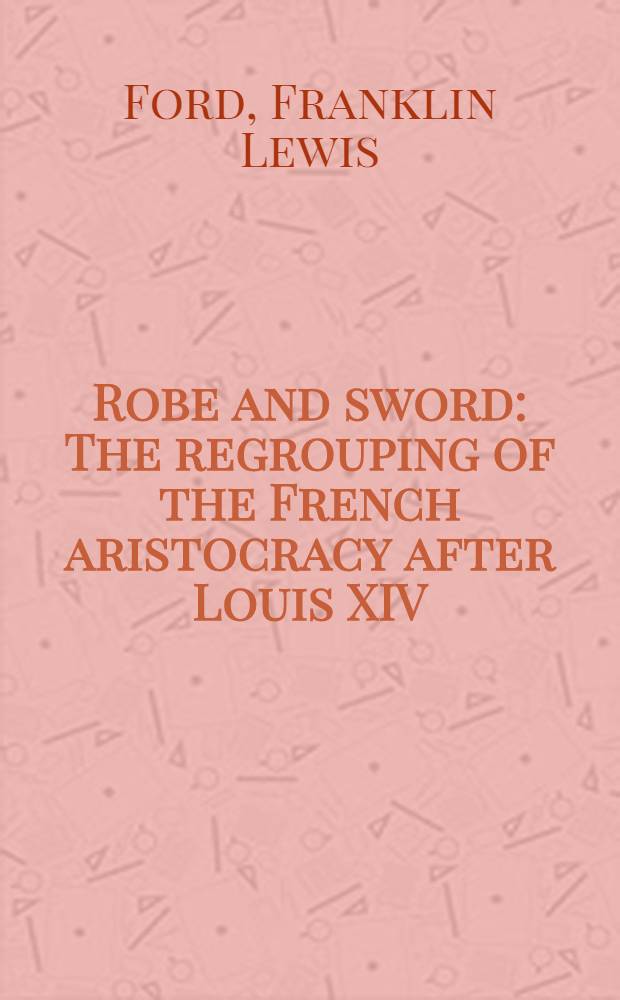 Robe and sword : The regrouping of the French aristocracy after Louis XIV