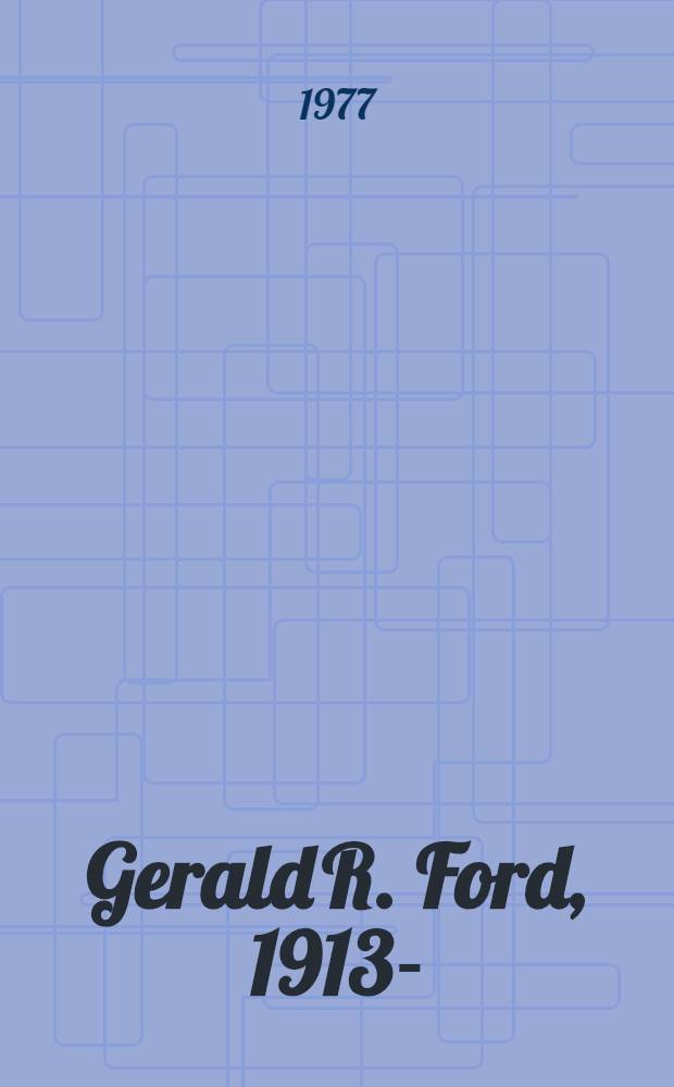 Gerald R. Ford, 1913- : Chronology, doc., bibliogr. aids