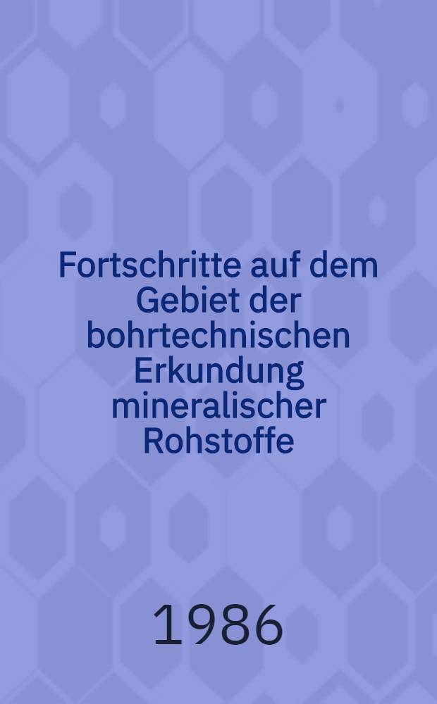 Fortschritte auf dem Gebiet der bohrtechnischen Erkundung mineralischer Rohstoffe : Vortr. zum Berg- u. Hüttenmännischen Tag 1984 in Freiberg-Kolloquim 4