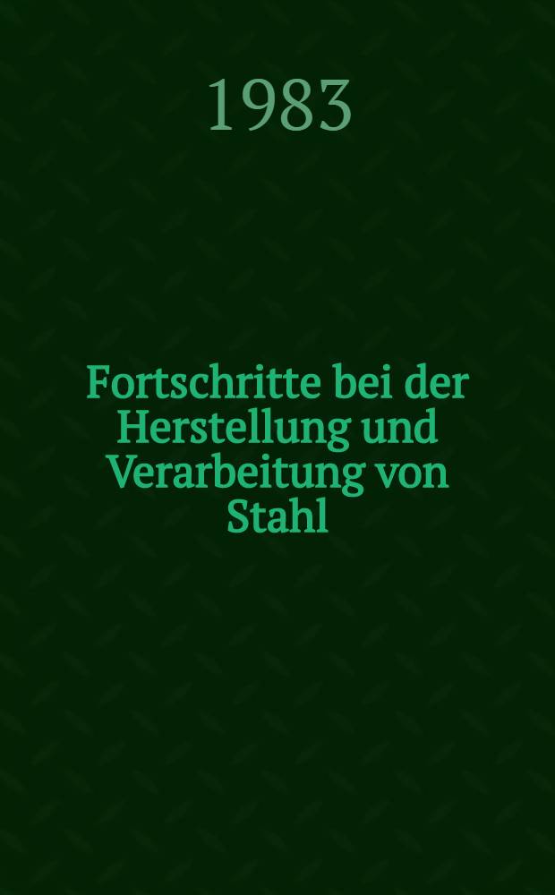 Fortschritte bei der Herstellung und Verarbeitung von Stahl : Vortr. zum Berg- und Hüttenmännischen Tag 1982 in Freiberg. T. 1 : Erzeugung von Stahl