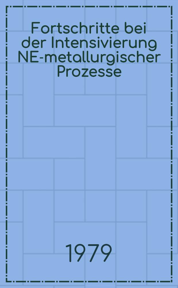 Fortschritte bei der Intensivierung NE-metallurgischer Prozesse : Vortr. zum Berg.- und Hüttenmännischen Tages 1978 in Freiberg
