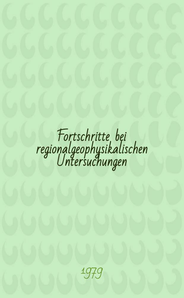 Fortschritte bei regionalgeophysikalischen Untersuchungen : Vortr. zum Berg- und H&uuml;ttenm&auml;nnischen Tag 1978 in Freiberg