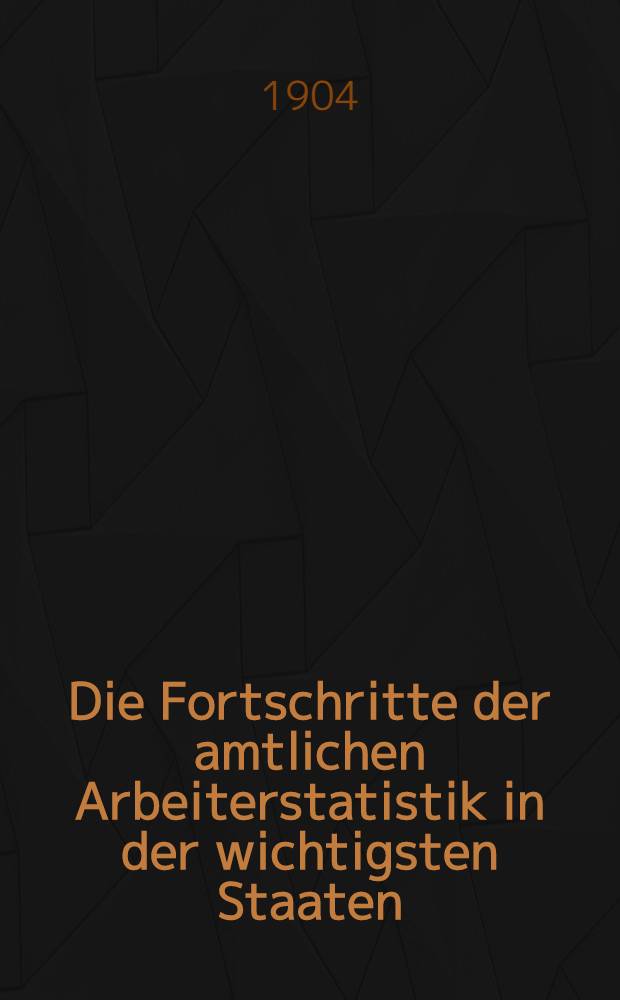 Die Fortschritte der amtlichen Arbeiterstatistik in der wichtigsten Staaten