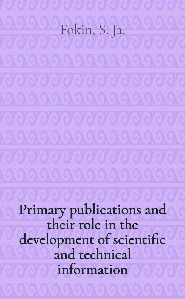 Primary publications and their role in the development of scientific and technical information : The training material prep. for the Course for inform. officers a. documentalists from developing countries held by VINITI (23 Mar. - 1 June, 1979)