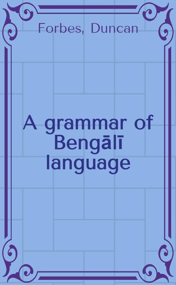 A grammar of Bengālī language: to which is added a selection of easy phrases and useful dialogues