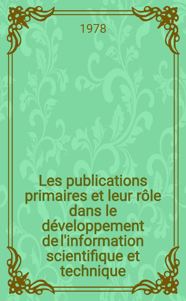 Les publications primaires et leur rôle dans le développement de l'information scientifique et technique : Manuel pour les étudiants des Cours interrégionaux de l'inform. industr. et documentation organisés par l'ONUDI et l'UNESCO en collab. avec le Gouv. de l'URSS