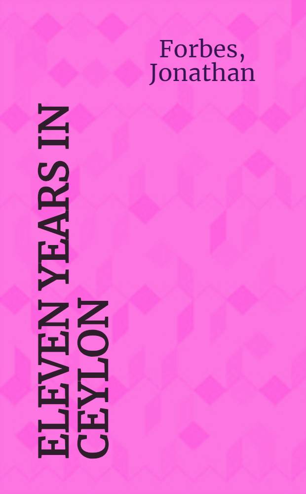 Eleven years in Ceylon : Comprising sketches of the field sports and natural history of that colony, and an account of its history and antiquities : In 2 vol