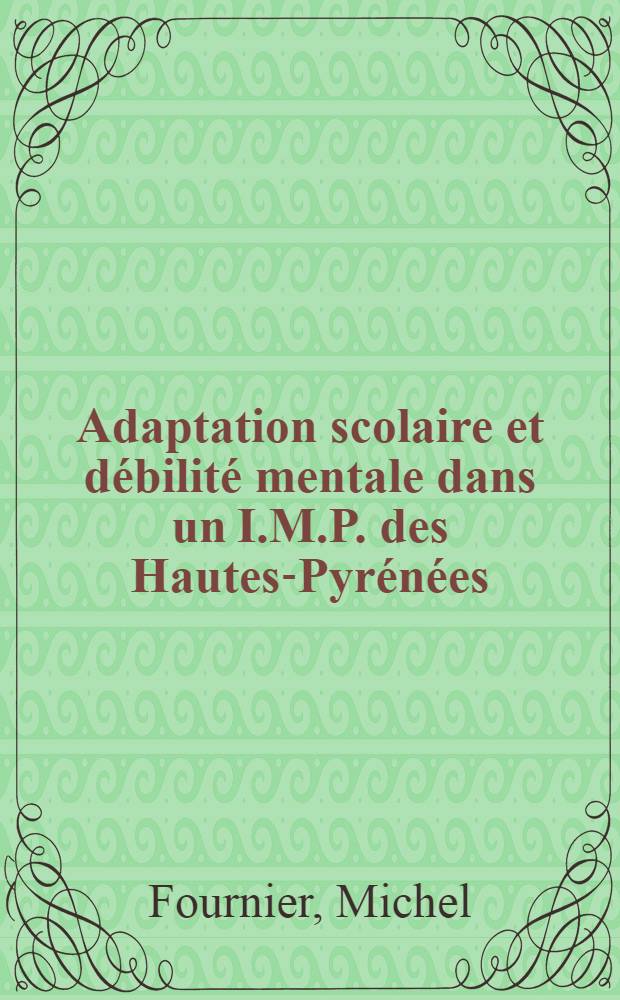 Adaptation scolaire et débilité mentale dans un I.M.P. des Hautes-Pyrénées : Thèse ..
