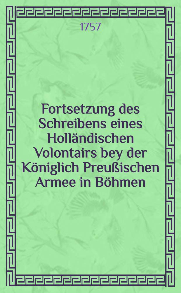 Fortsetzung des Schreibens eines Holländischen Volontairs bey der Königlich Preußischen Armee in Böhmen