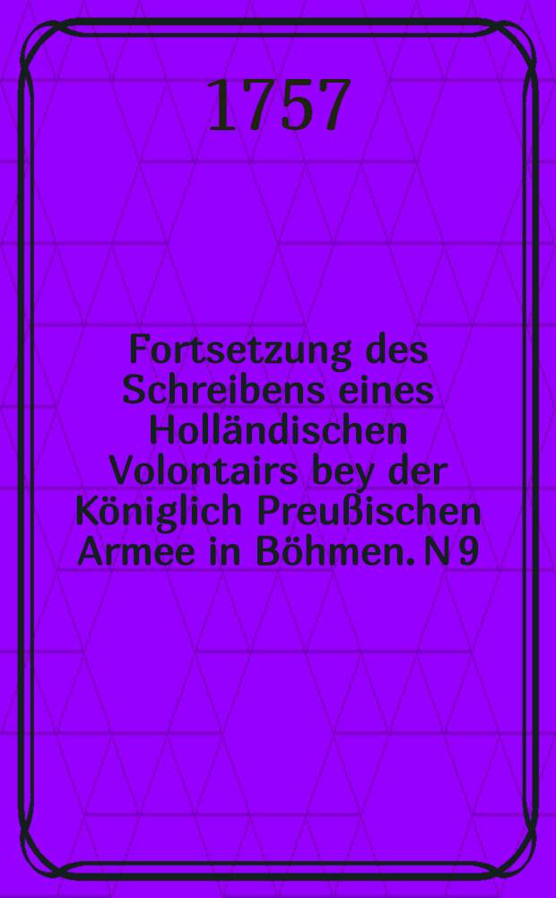 Fortsetzung des Schreibens eines Holländischen Volontairs bey der Königlich Preußischen Armee in Böhmen. N 9