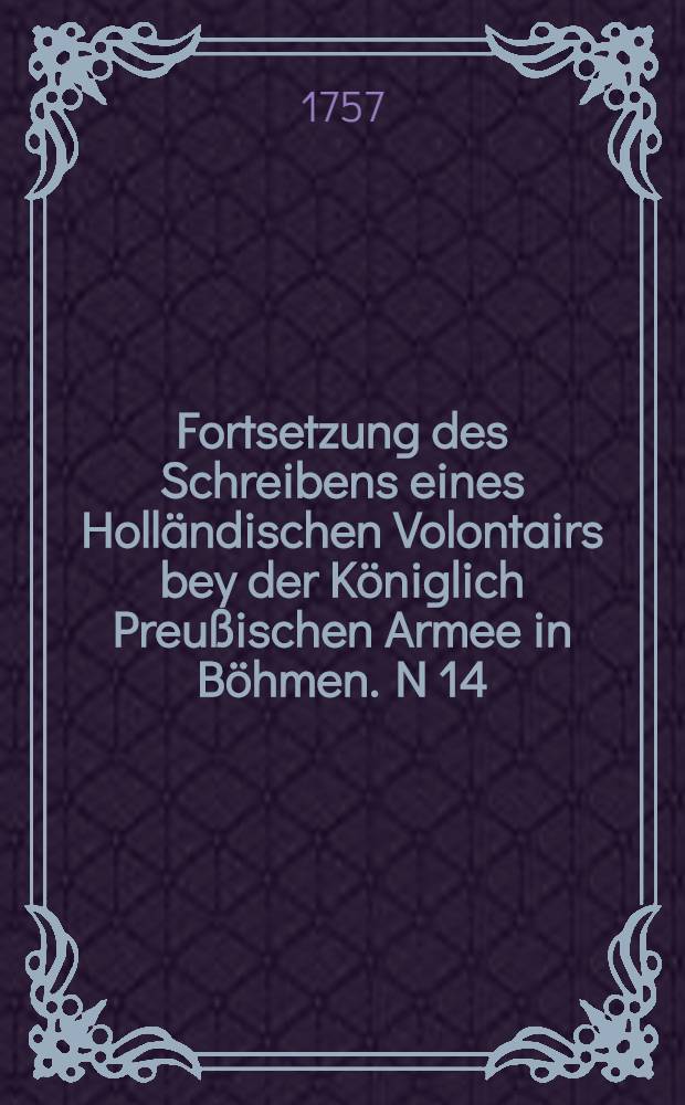 Fortsetzung des Schreibens eines Holländischen Volontairs bey der Königlich Preußischen Armee in Böhmen. N 14