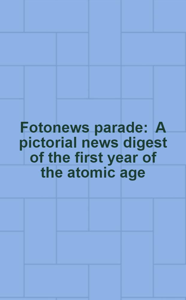 Fotonews parade : A pictorial news digest of the first year of the atomic age : Album