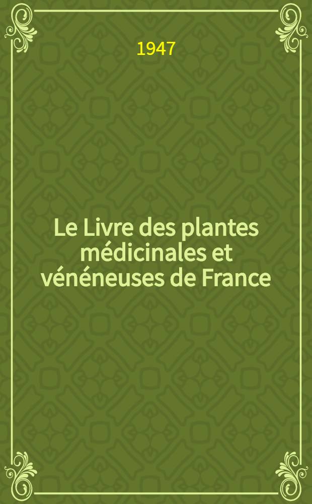 Le Livre des plantes médicinales et vénéneuses de France : 1.500 espèces par le texte et par l'image d'après l'ensemble de nos connaissances actuelles. T. 1 : Abricot à Coloquinte