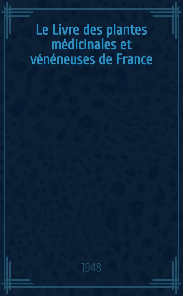 Le Livre des plantes médicinales et vénéneuses de France : 1.500 espèces par le texte et par l'image d'après l'ensemble de nos connaissances actuelles. T. 3 : Menthe à Zacinthe