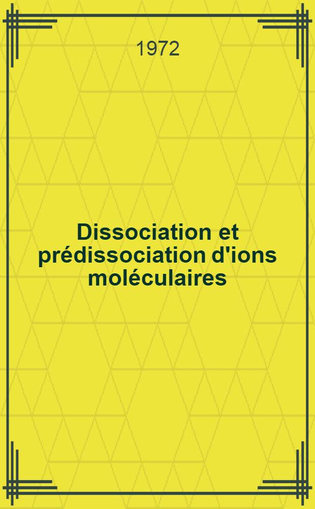 Dissociation et prédissociation d'ions moléculaires : 1-re thèse prés. à ... l'Univ. de Paris-Sud, ..