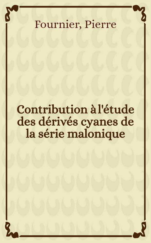 Contribution à l'étude des dérivés cyanes de la série malonique: 1-re thèse; Proposition donnée par la Faculté: 2-e thèse: Thèses ... / par Pierre Fournier ..