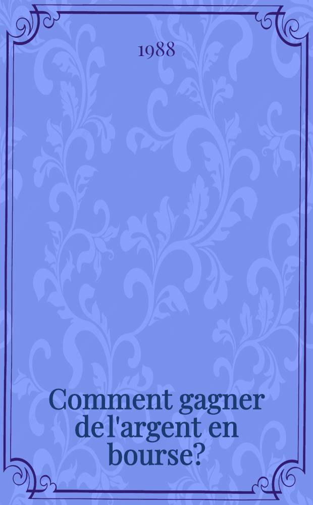 Comment gagner de l'argent en bourse? : Méthodes d'analyse fondamentales et techn., inspirees par la pratique des clubs d'investissement