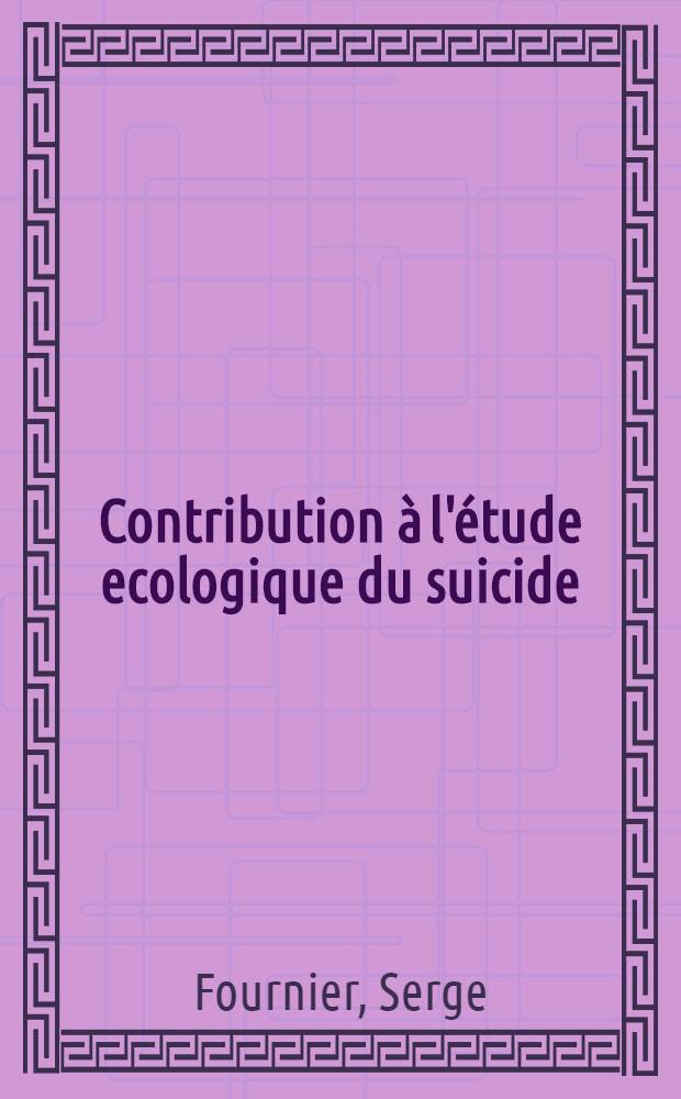 Contribution à l'étude ecologique du suicide : Influence des facteurs de milieu : Thèse, présentée à la Faculté de méd. et de pharmacie de Lyon ... pour obtenir le grade de docteur en méd
