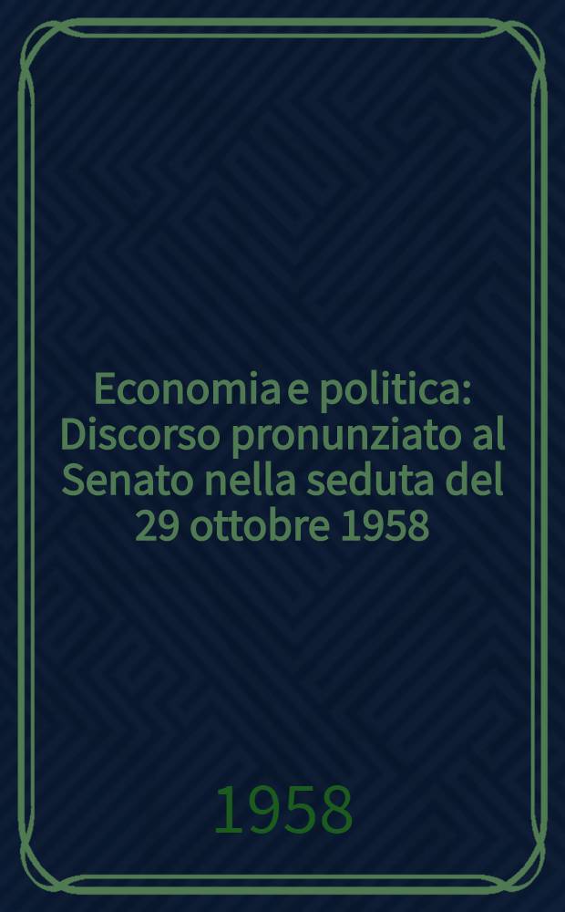Economia e politica : Discorso pronunziato al Senato nella seduta del 29 ottobre 1958