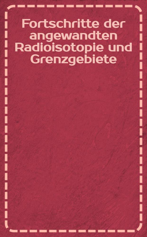 Fortschritte der angewandten Radioisotopie und Grenzgebiete