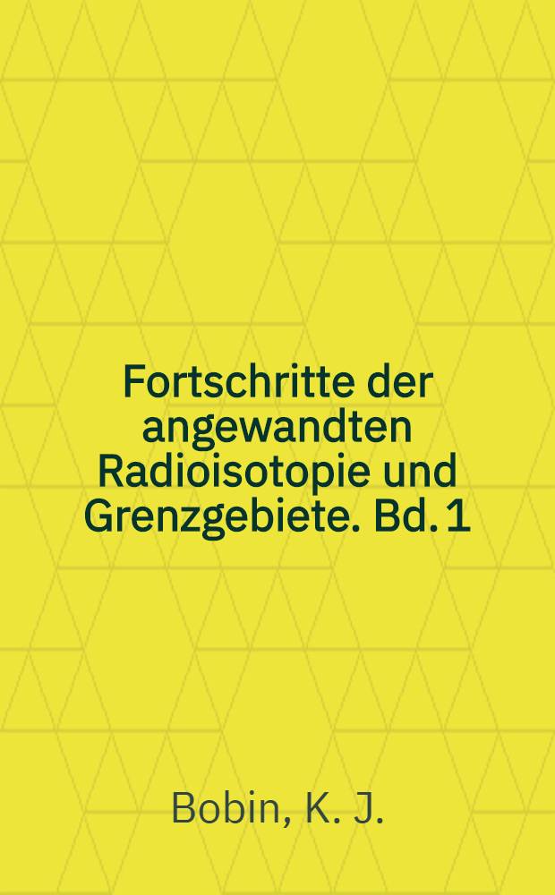 Fortschritte der angewandten Radioisotopie und Grenzgebiete. Bd. 1