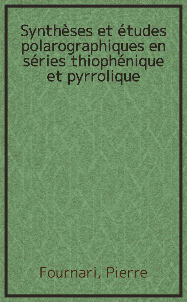 Synth&egrave;ses et &eacute;tudes polarographiques en s&eacute;ries thioph&eacute;nique et pyrrolique: 1-re th&egrave;se; Propositions donn&eacute;es par la Facult&eacute;: Les cermets: 2-re th&egrave;se: Th&egrave;ses pr&eacute;sent&eacute;es &agrave; ... l'Univ. de Dijon ... / par Pierre Fournari