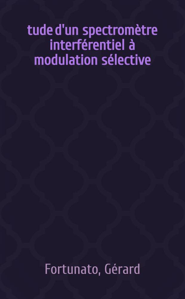 Étude d'un spectromètre interférentiel à modulation sélective : Applications : Thèse prés. à l'Univ. Paris-Sud