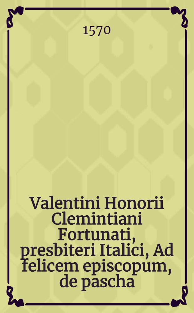 Valentini Honorii Clemintiani Fortunati, presbiteri Italici, Ad felicem episcopum, de pascha