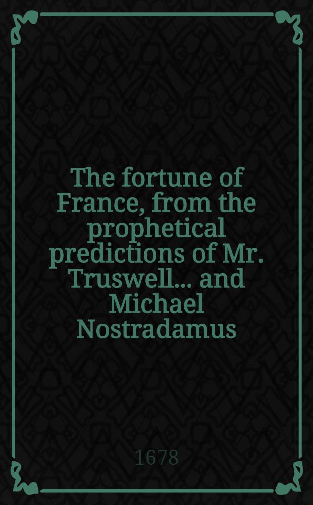 The fortune of France, from the prophetical predictions of Mr. Truswell ... and Michael Nostradamus