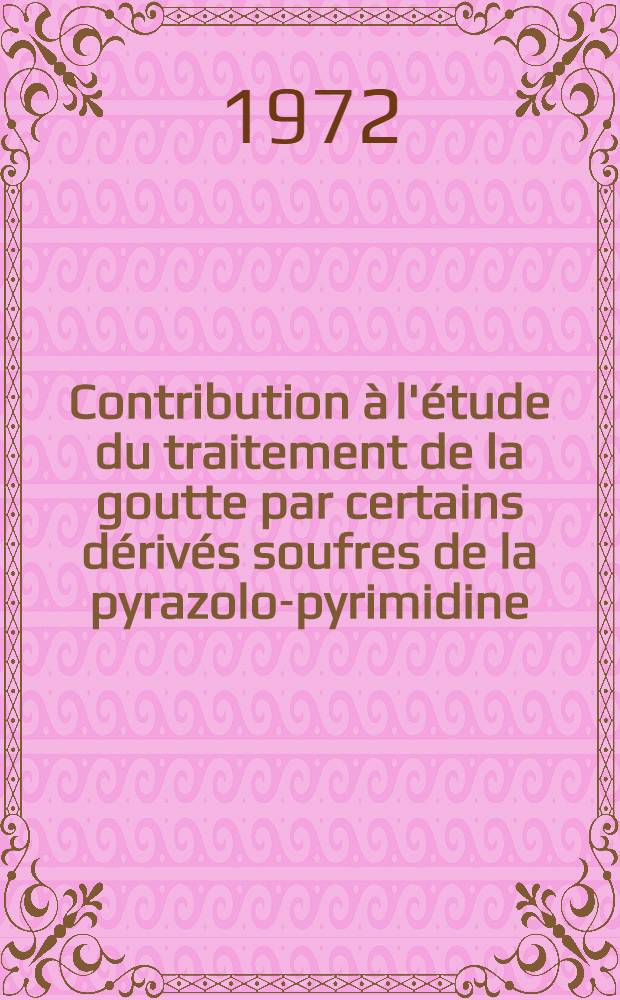 Contribution à l'étude du traitement de la goutte par certains dérivés soufres de la pyrazolo-pyrimidine (dithiopurinol; thiopurinol; hydroxy-4 thio-6 P. P.; hydroxy-6 thio-4 P. P.) : Thèse ..