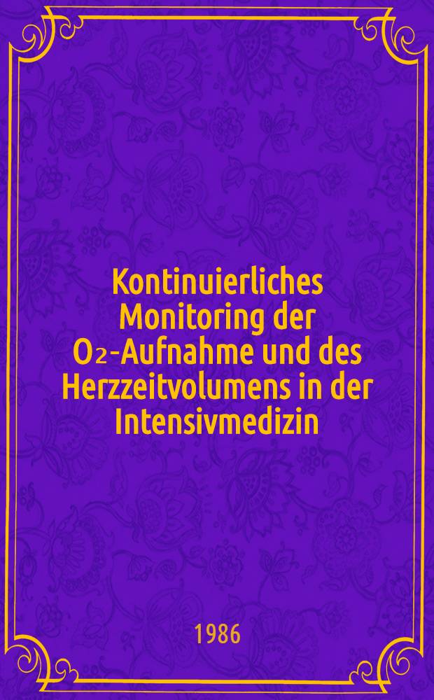 Kontinuierliches Monitoring der O₂-Aufnahme und des Herzzeitvolumens in der Intensivmedizin : Unters. zur Zuverlässigkeit u. Aussagekraft der Methoden bei Patienten nach Mitralklappenersatz