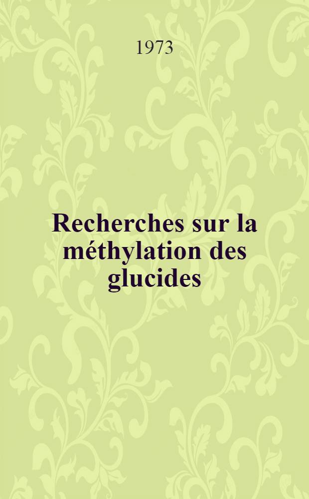 Recherches sur la méthylation des glucides : Étude critique des méthodes de perméthylation et mise au point de procédés d'identification des éthers méthyliques de monosaccharides neutres et de la glucosamine : Application à la détermination de la structure d'oligosaccharides et de glycoprotides de diverses origines : Mémoire ..