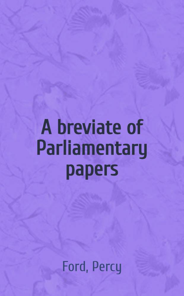 A breviate of Parliamentary papers