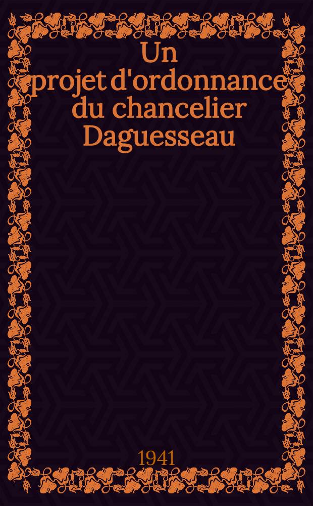 Un projet d'ordonnance du chancelier Daguesseau : Etude de quelques incapacités de donner et de recevoir sous l'ancien régime